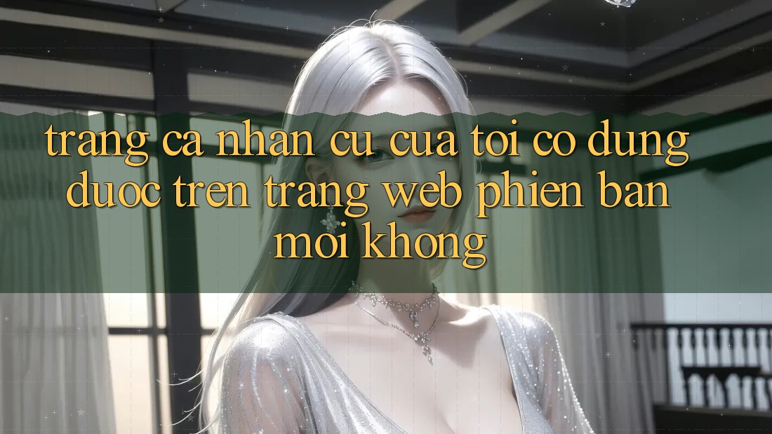 Trang cá nhân cũ của tôi có dùng được trên trang web phiên bản mới không? Trang cá nhân cũ của tôi có dùng được trên trang web phiên bản mới không?