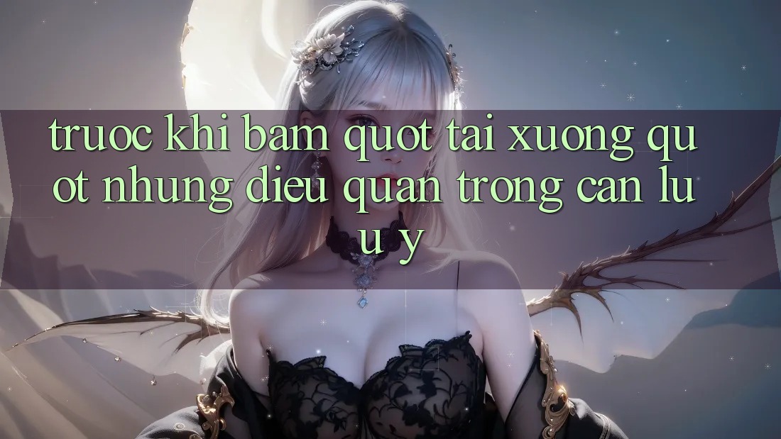 Trước Khi Bấm " Tải Xuống" : Những Điều Quan Trọng Cần Lưu Ý Trước Khi Bấm " Tải Xuống" : Những Điều Quan Trọng Cần Lưu Ý