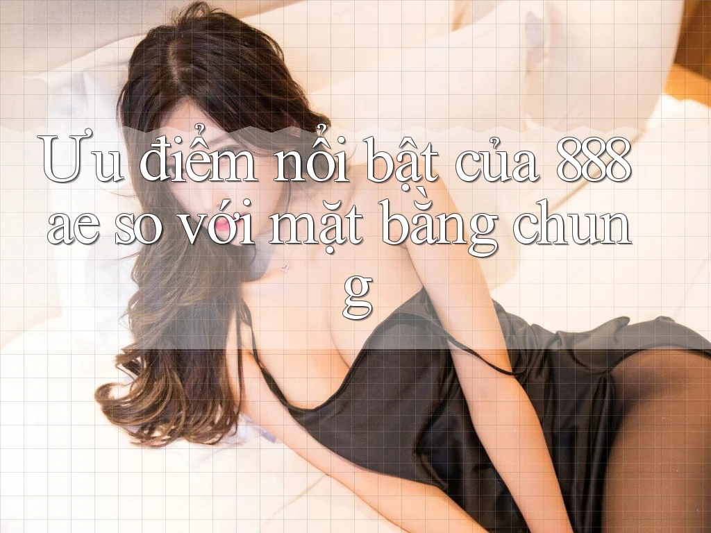 Ưu điểm nổi bật của 888ae so với mặt bằng chung Ưu điểm nổi bật của 888ae so với mặt bằng chung