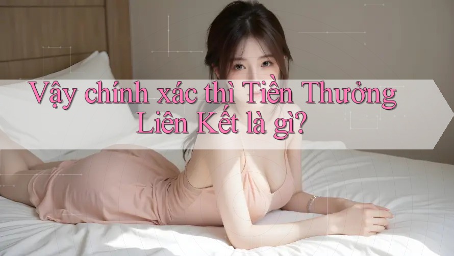 Vậy chính xác thì Tiền Thưởng Liên Kết là gì? Vậy chính xác thì Tiền Thưởng Liên Kết là gì?
