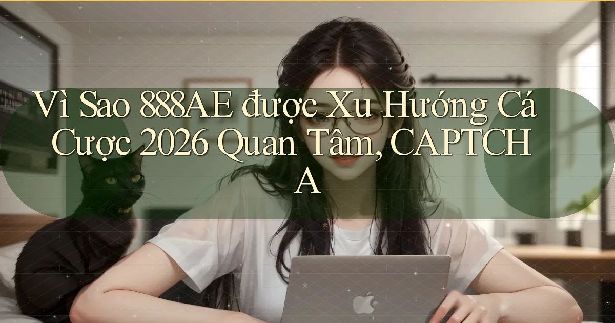 Vì sao 888ae được xu hướng cá cược 2026 quan tâm, CAPTCHA